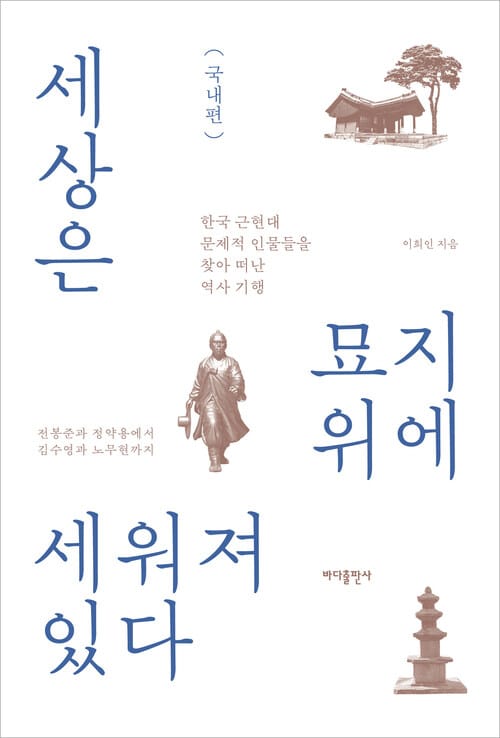 세상은 묘지 위에 세워져 있다 : 국내편 - 한국 근현대 문제적 인물들을 찾아 떠난 역사 기행, 전봉준과 정약용에서 ― 김수영과 노무현까지