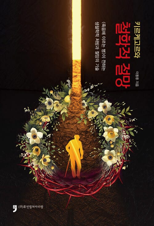 키르케고르와 철학적 절망 - <죽음에 이르는 병>이 전하는 생철학적 처방과 절망의 기술