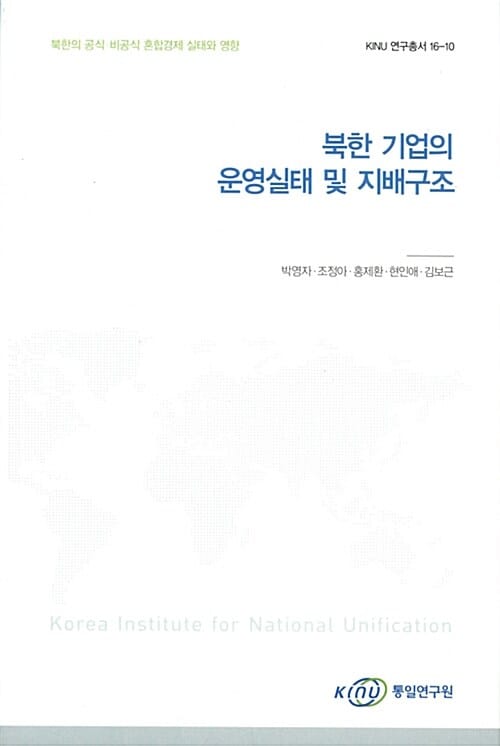 북한 기업의 운영실태 및 지배구조 - 북한의 공식.비공식 혼합경제 실태와 영향, KINU 연구총서 16-10