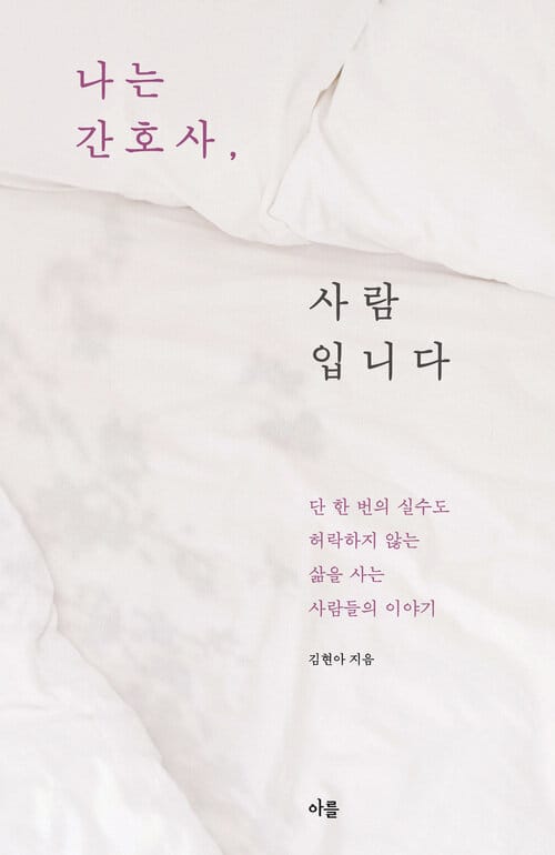 나는 간호사, 사람입니다 - 단 한 번의 실수도 허락하지 않는 삶을 사는 사람들의 이야기