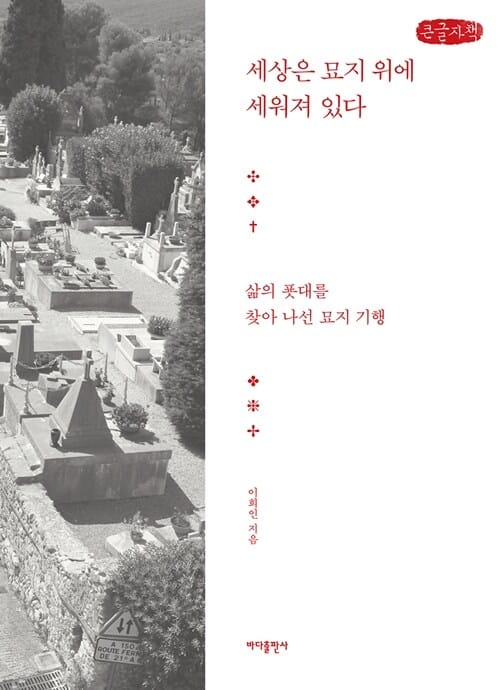 [큰글자책] 세상은 묘지 위에 세워져 있다 : 해외편 - 삶의 푯대를 찾아 나선 묘지 기행