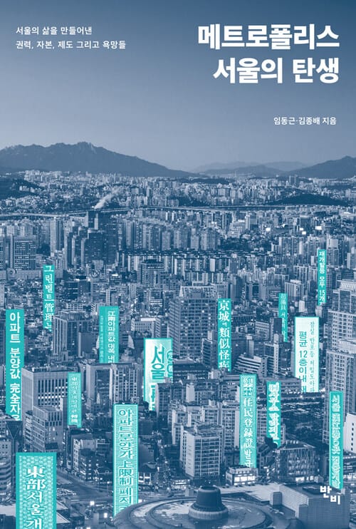 메트로폴리스 서울의 탄생 - 서울의 삶을 만들어낸 권력, 자본, 제도, 그리고 욕망들