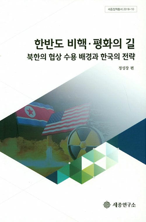 한반도 비핵 평화의 길 - 북한의 협상 수용 배경과 한국의 전략, 세종정책총서 2018-10