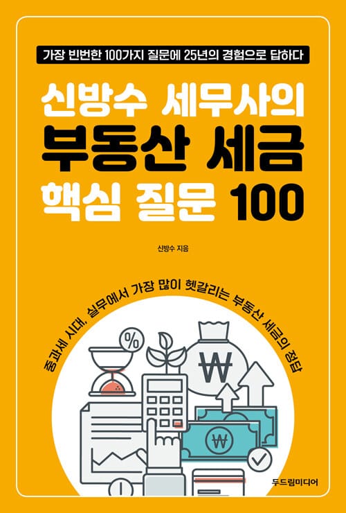 신방수 세무사의 부동산 세금 핵심 질문 100 - 가장 빈번한 100가지 질문에 25년의 경험으로 답하다
