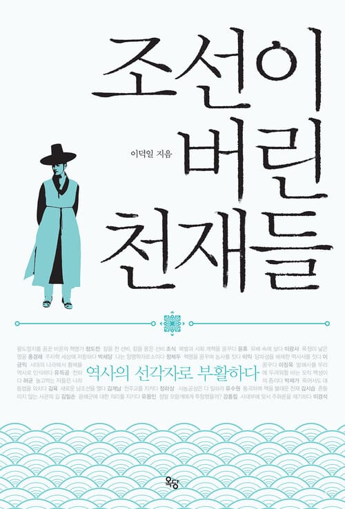 조선이 버린 천재들 : 역사의 선각자로 부활하다 - 역사의 선각자로 부활하다