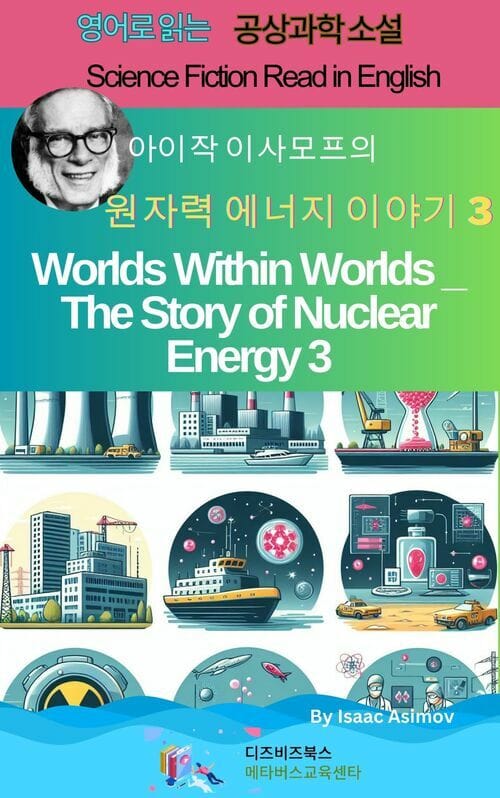 아이작 아시모프의 세계 속 세계 _ 원자력 에너지 이야기3 - Worlds Within Worlds _ The Story of Nuclear Energy