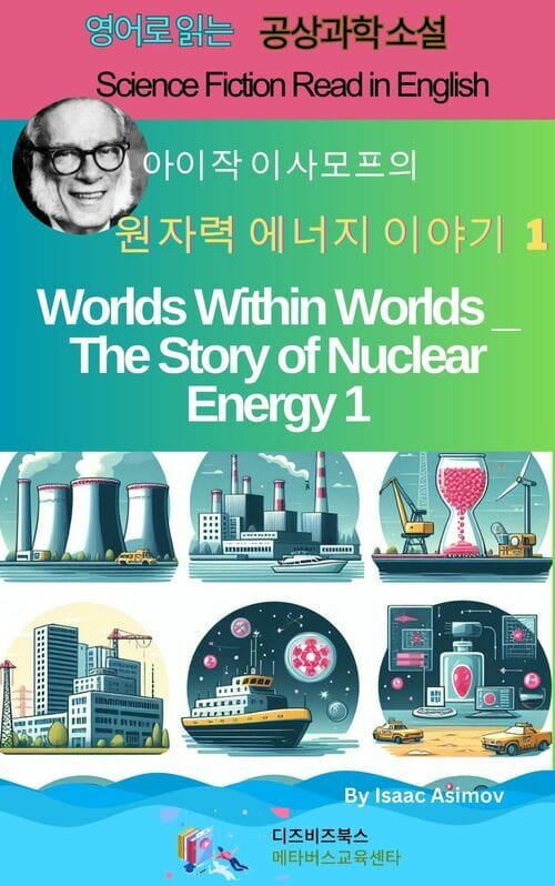 아이작 아시모프의 세계 속 세계 _ 원자력 에너지 이야기 1 - Worlds Within Worlds _ The Story of Nuclear Energy