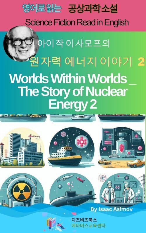 아이작 아시모프의 세계 속 세계 _ 원자력 에너지 이야기 2 - Worlds Within Worlds _ The Story of Nuclear Energy