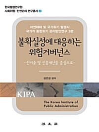불확실성에 대응하는 위험거버넌스 - 신기술 및 신종재난을 중심으로, 자연재해 및 국가위기 발생시 국가적 종합위기 관리방안연구 3편