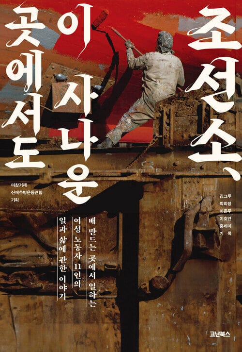 조선소, 이 사나운 곳에서도 - 배 만드는 곳에서 일하는 여성 노동자 11인의 일과 삶에 관한 이야기