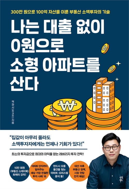 나는 대출 없이 0원으로 소형 아파트를 산다 - 300만 원으로 100억 자산을 이룬 부동산 소액투자의 기술