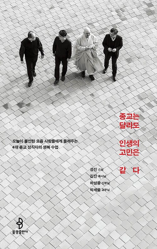 종교는 달라도 인생의 고민은 같다 - 오늘이 불안한 요즘 사람들에게 들려주는 4대 종교 성직자의 행복 수업
