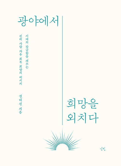 광야에서 희망을 외치다 - 시대의 갈급함을 채우는 진리 사랑 자유 회복 희망의 메시지