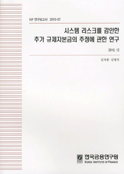 시스템 리스크를 감안한 추가 규제자본금의 추정에 관한연구 - 2010.12, KIF 연구보고서 2010-07