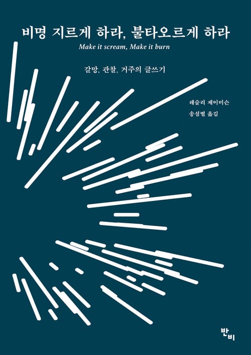 비명 지르게 하라, 불타오르게 하라 - 갈망, 관찰, 거주의 글쓰기