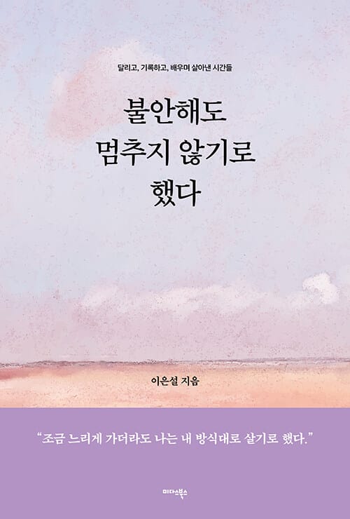 불안해도 멈추지 않기로 했다 - 달리고, 기록하고, 배우며 살아낸 시간들
