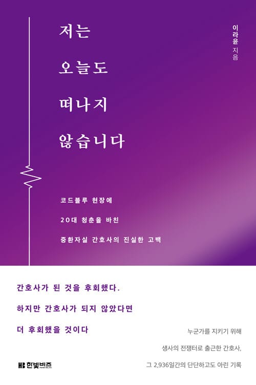 저는 오늘도 떠나지 않습니다 - 코드블루 현장에 20대 청춘을 바친 중환자실 간호사의 진실한 고백