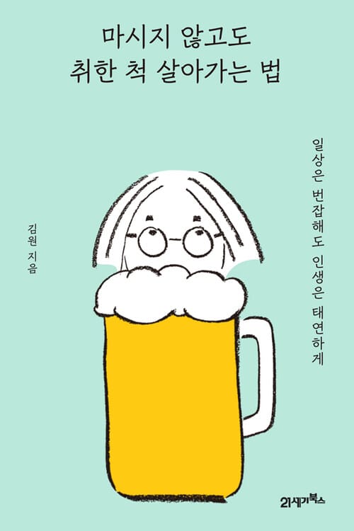 마시지 않고도 취한 척 살아가는 법 : 일상은 번잡해도 인생은 태연하게 - 일상은 번잡해도 인생은 태연하게