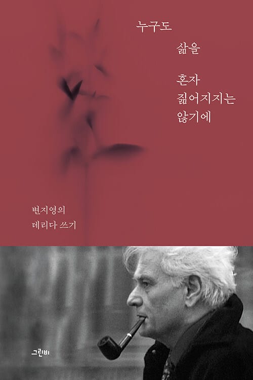 누구도 삶을 혼자 짊어지지는 않기에 - 변지영의 데리다 쓰기