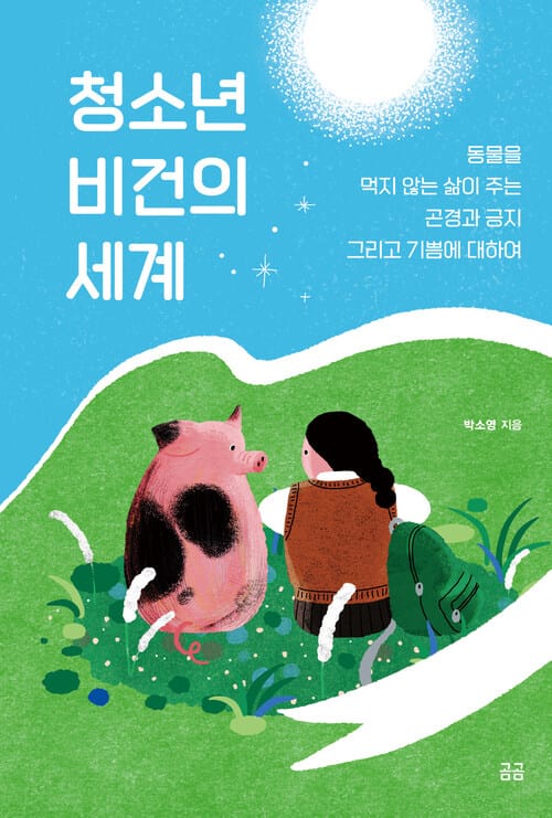 청소년 비건의 세계 - 동물을 먹지 않는 삶이 주는 곤경과 긍지 그리고 기쁨에 대하여