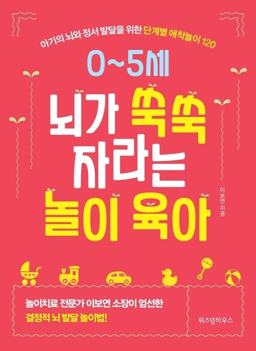 0~5세 뇌가 쑥쑥 자라는 놀이 육아 - 아기의 뇌와 정서 발달을 위한 단계별 애착놀이 120