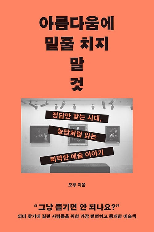 아름다움에 밑줄 치지 말 것 - 정답만 찾는 시대, 농담처럼 읽는 삐딱한 예술 이야기