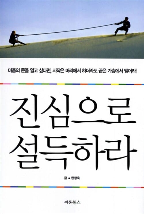 진심으로 설득하라 - 마음의 문을 열고 싶다면, 시작은 머리에서 하더라도 끝은 가슴에서 맺어라!