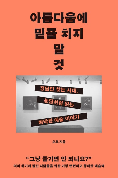 아름다움에 밑줄 치지 말 것 - 정답만 찾는 시대, 농담처럼 읽는 삐딱한 예술 이야기