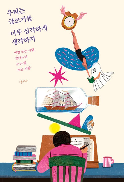우리는 글쓰기를 너무 심각하게 생각하지 - 매일 쓰는 사람 정지우의 쓰는 법, 쓰는 생활