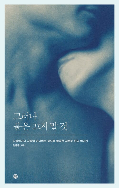 그러나 불은 끄지 말 것 : 사랑이거나 사랑이 아니어서 죽도록 쓸쓸한 서른두 편의 이야기 - 사랑이거나 사랑이 아니어서 죽도록 쓸쓸한 서른두 편의 이야기