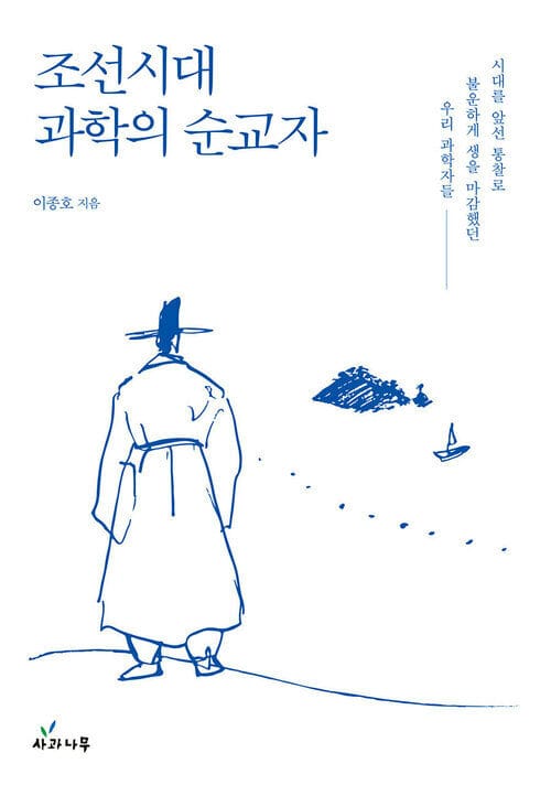 조선시대 과학의 순교자 - 시대를 앞선 통찰로 불운하게 생을 마감했던 우리 과학자들