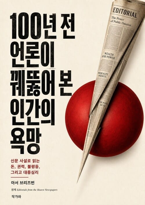 100년 전 언론이 꿰뚫어 본 인간의 욕망 (Human Desire Seen Through a Century-Old Press) - 허스트 신문 사설 모음 (Editorials from the Hearst Newspapers)