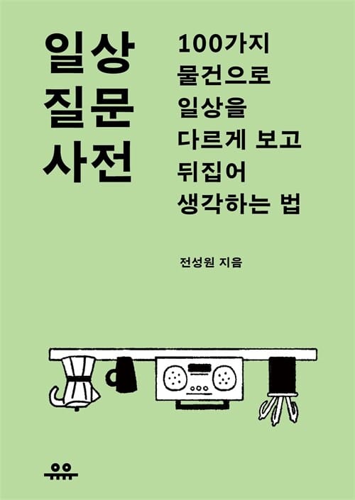 일상 질문 사전 - 100가지 물건으로 일상을 다르게 보고 뒤집어 생각하는 법