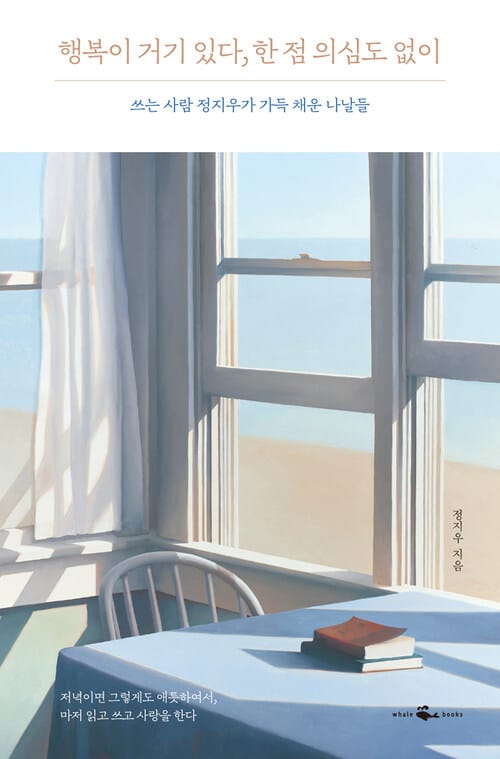 행복이 거기 있다, 한 점 의심도 없이 : 쓰는 사람 정지우가 가득 채운 나날들