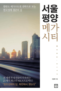 서울 평양 메가시티 - 한반도 메가수도권 전략으로 보는 한국경제 생존의 길