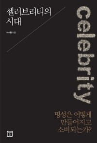 셀러브리티의 시대 - 명성은 어떻게 만들어지고 소비되는가